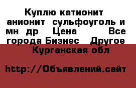 Куплю катионит ,анионит ,сульфоуголь и мн. др. › Цена ­ 100 - Все города Бизнес » Другое   . Курганская обл.